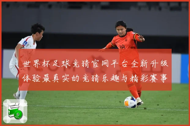 世界杯足球竞猜官网平台全新升级体验最真实的竞猜乐趣与精彩赛事数据研判：最新赛事动态与深度分析