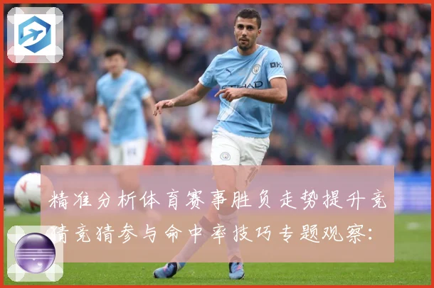 精准分析体育赛事胜负走势提升竞猜竞猜参与命中率技巧专题观察：最新赛事动态与深度分析