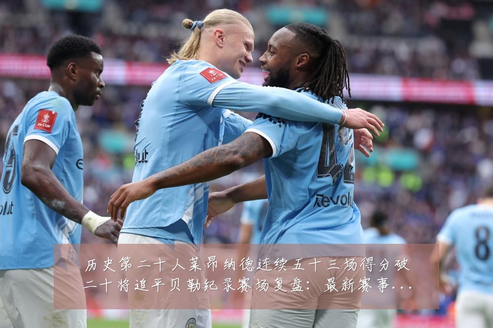 历史第二十人莱昂纳德连续五十三场得分破二十将追平贝勒纪录赛场复盘：最新赛事动态与深度分析