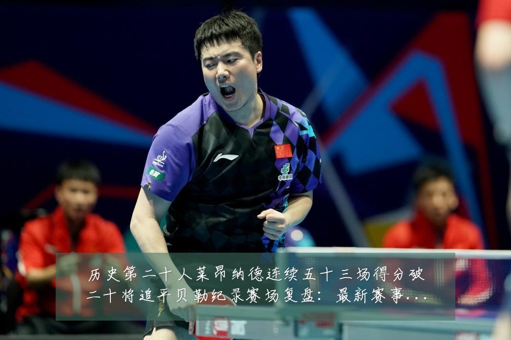 历史第二十人莱昂纳德连续五十三场得分破二十将追平贝勒纪录赛场复盘：最新赛事动态与深度分析