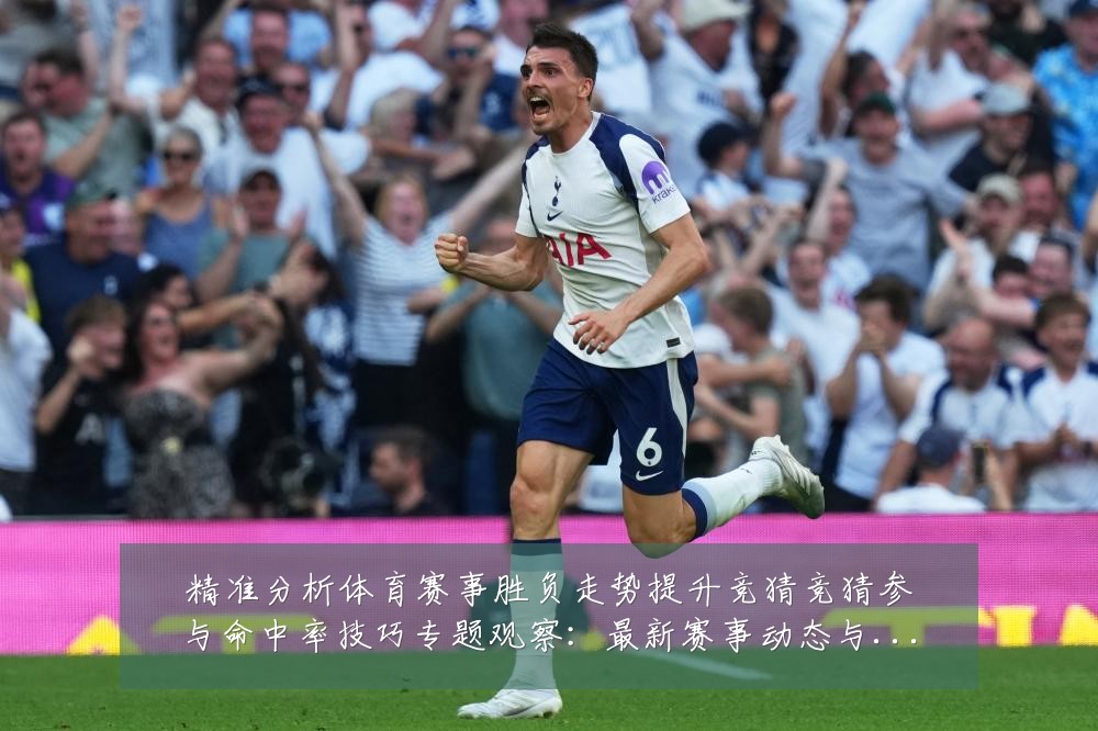 精准分析体育赛事胜负走势提升竞猜竞猜参与命中率技巧专题观察：最新赛事动态与深度分析