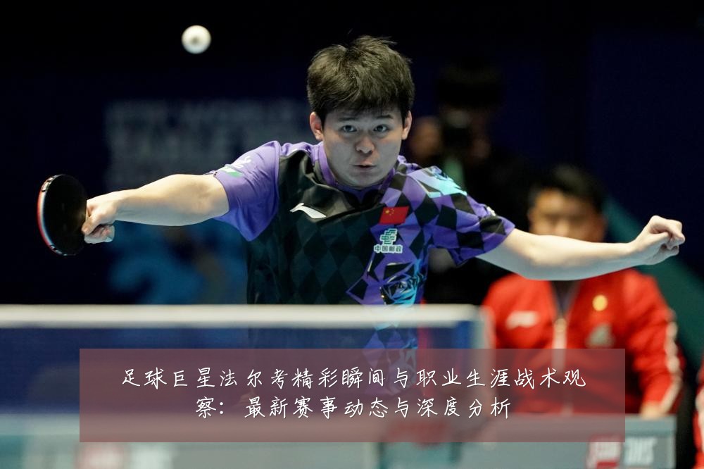 足球巨星法尔考精彩瞬间与职业生涯战术观察：最新赛事动态与深度分析