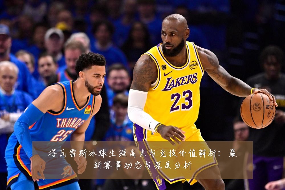 塔瓦雷斯冰球生涯高光与竞技价值解析:最新赛事动态与深度分析