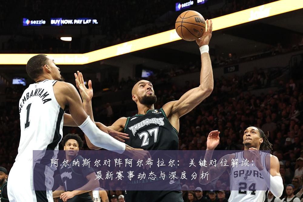 阿尔纳斯尔对阵阿尔希拉尔：关键对位解读：最新赛事动态与深度分析